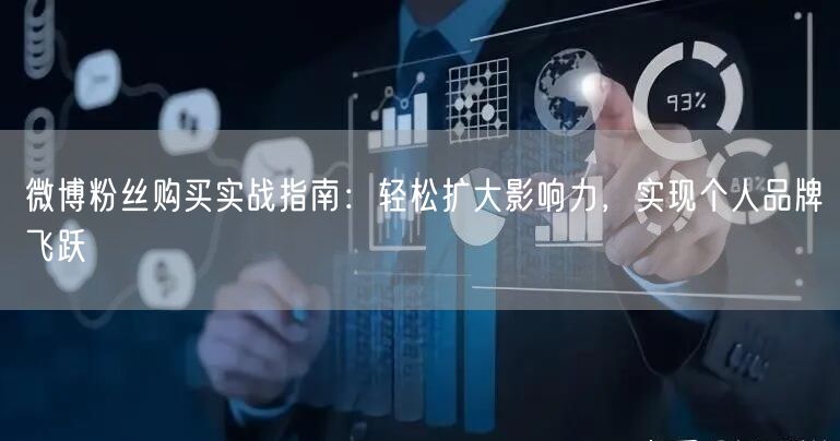 微博粉丝购买实战指南：轻松扩大影响力，实现个人品牌飞跃