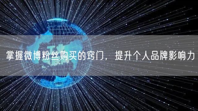 掌握微博粉丝购买的窍门，提升个人品牌影响力