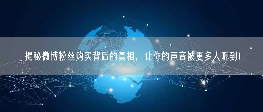 揭秘微博粉丝购买背后的真相，让你的声音被更多人听到！