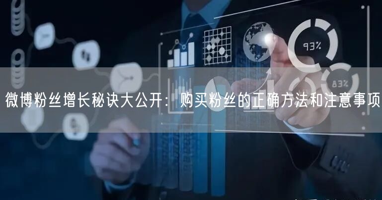 微博粉丝增长秘诀大公开：购买粉丝的正确方法和注意事项