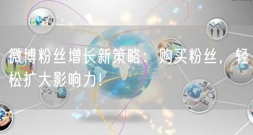 微博粉丝增长新策略：购买粉丝，轻松扩大影响力！