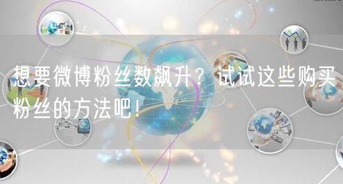 想要微博粉丝数飙升？试试这些购买粉丝的方法吧！