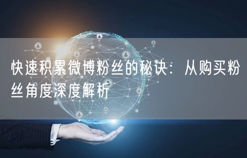 快速积累微博粉丝的秘诀：从购买粉丝角度深度解析