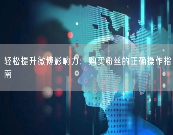 轻松提升微博影响力：购买粉丝的正确操作指南
