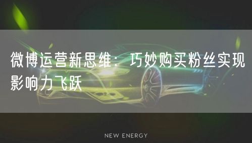 微博运营新思维：巧妙购买粉丝实现影响力飞跃
