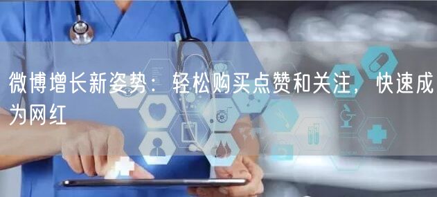 微博增长新姿势：轻松购买点赞和关注，快速成为网红