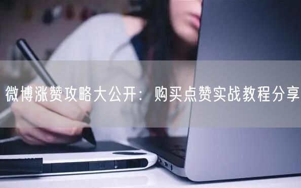 微博涨赞攻略大公开：购买点赞实战教程分享