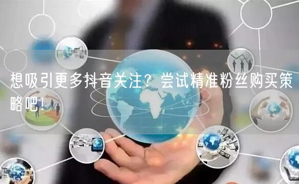 想吸引更多抖音关注？尝试精准粉丝购买策略吧！