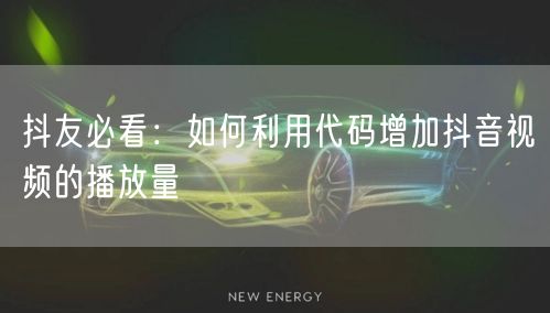 抖友必看：如何利用代码增加抖音视频的播放量