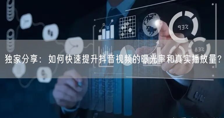 独家分享：如何快速提升抖音视频的曝光率和真实播放量？