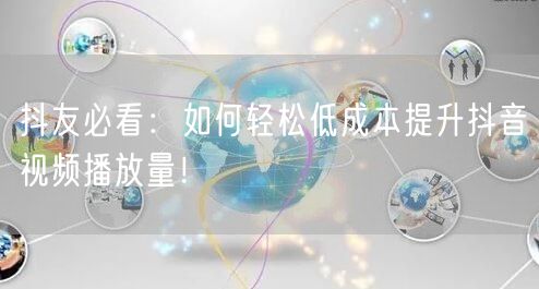 抖友必看：如何轻松低成本提升抖音视频播放量！
