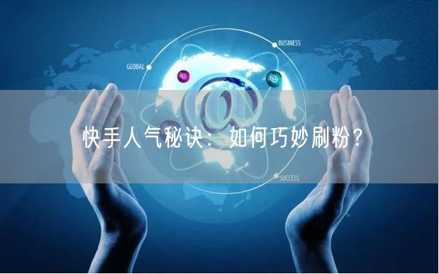 快手人气秘诀：如何巧妙刷粉？