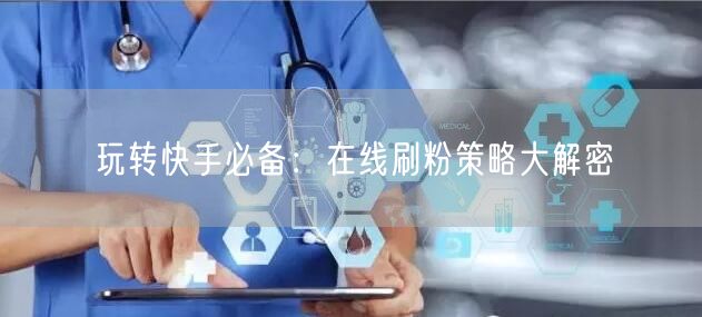 玩转快手必备：在线刷粉策略大解密