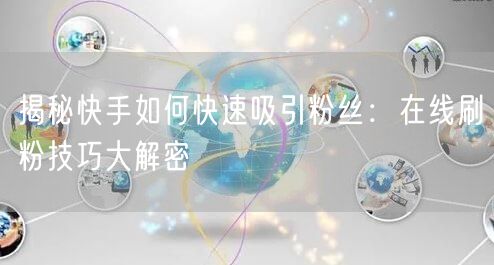 揭秘快手如何快速吸引粉丝：在线刷粉技巧大解密