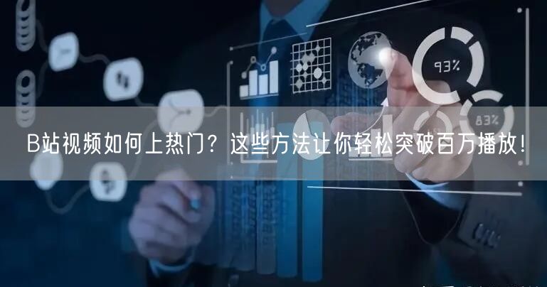 B站视频如何上热门？这些方法让你轻松突破百万播放！