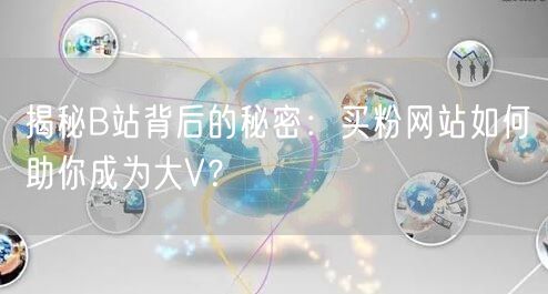 揭秘B站背后的秘密：买粉网站如何助你成为大V？