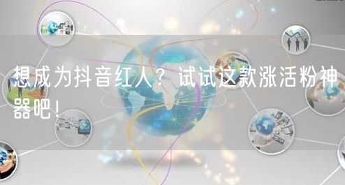 想成为抖音红人？试试这款涨活粉神器吧！