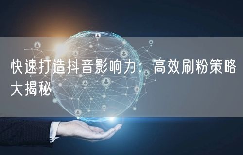 快速打造抖音影响力：高效刷粉策略大揭秘