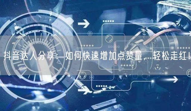 抖音达人分享：如何快速增加点赞量，轻松走红！