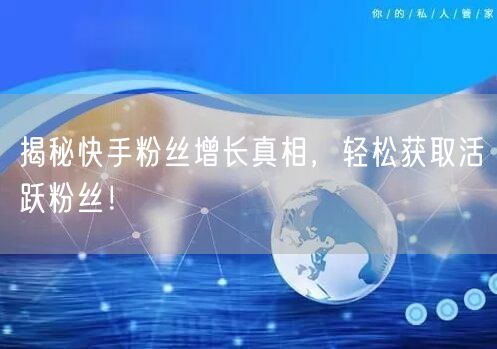 揭秘快手粉丝增长真相，轻松获取活跃粉丝！