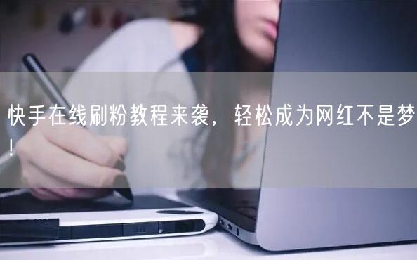 快手在线刷粉教程来袭，轻松成为网红不是梦！