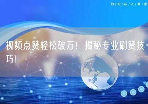 视频点赞轻松破万！揭秘专业刷赞技巧!