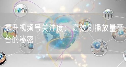 提升视频号关注度：高效刷播放量平台的秘密!