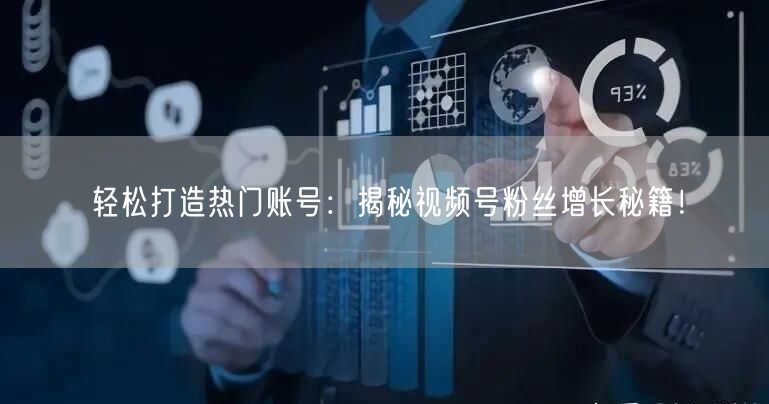 轻松打造热门账号：揭秘视频号粉丝增长秘籍！