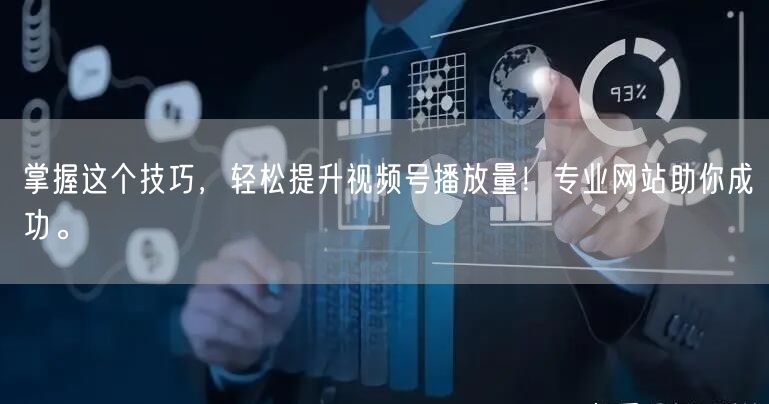 掌握这个技巧，轻松提升视频号播放量！专业网站助你成功。