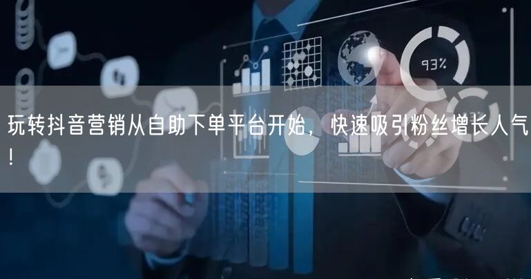 玩转抖音营销从自助下单平台开始，快速吸引粉丝增长人气！