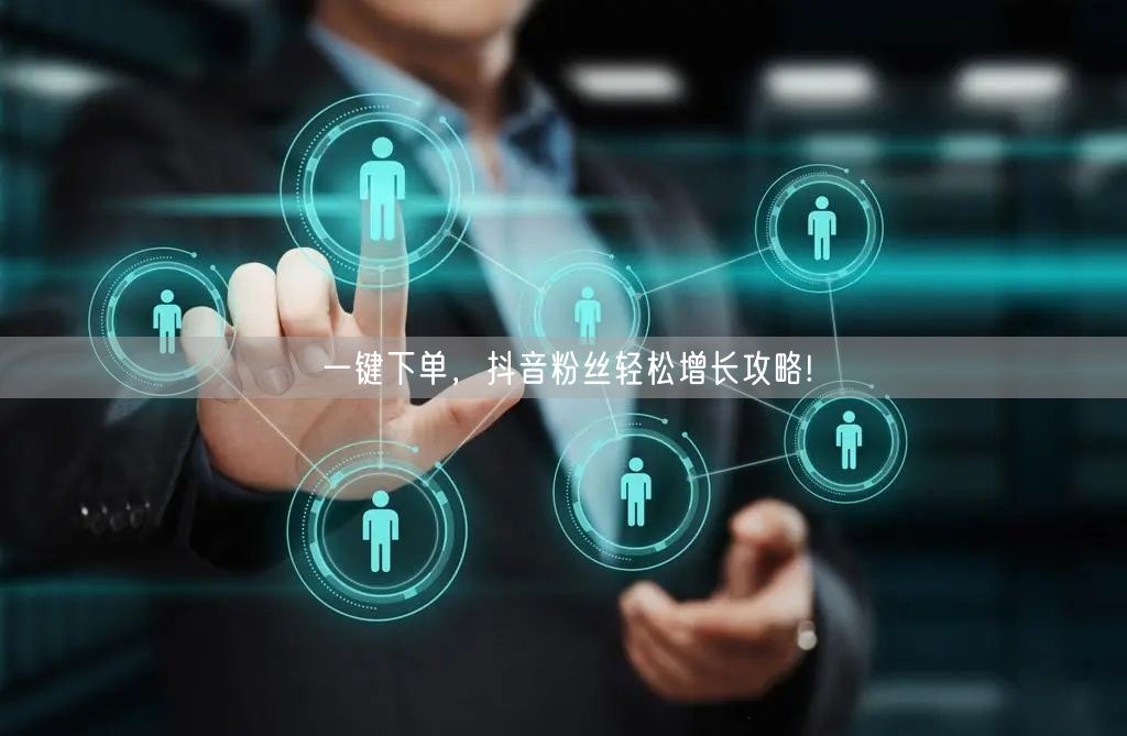 一键下单，抖音粉丝轻松增长攻略!