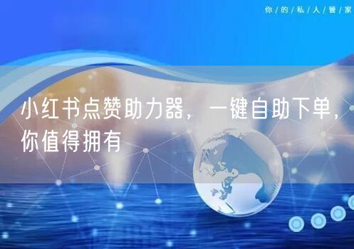 小红书点赞助力器，一键自助下单，你值得拥有