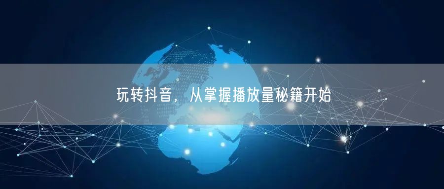 玩转抖音，从掌握播放量秘籍开始