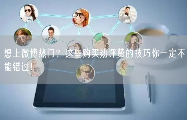 想上微博热门？这些购买热评赞的技巧你一定不能错过！