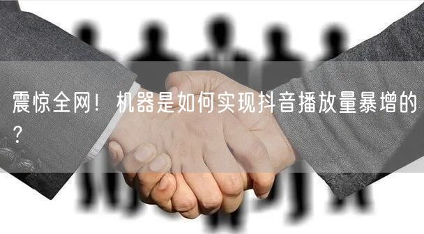 震惊全网！机器是如何实现抖音播放量暴增的？