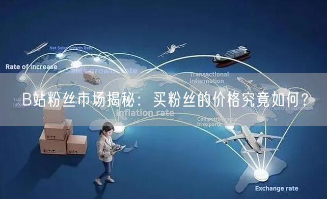 B站粉丝市场揭秘：买粉丝的价格究竟如何？