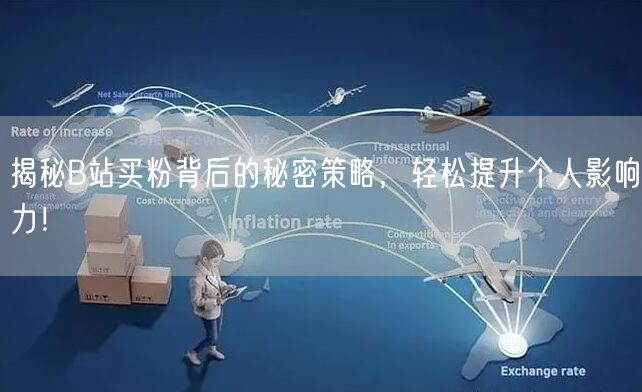 揭秘B站买粉背后的秘密策略，轻松提升个人影响力！