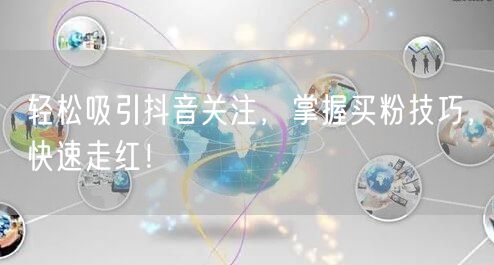 轻松吸引抖音关注，掌握买粉技巧，快速走红