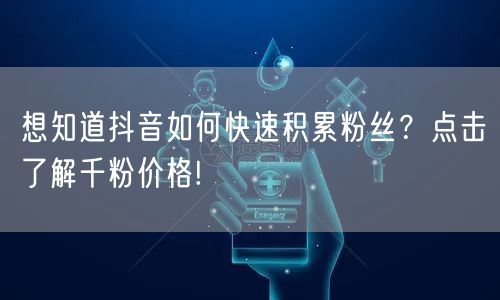 想知道抖音如何快速积累粉丝？点击了解千粉价格!