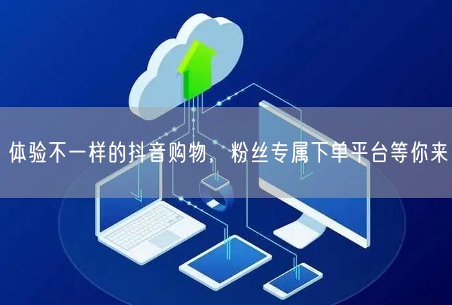 体验不一样的抖音购物，粉丝专属下单平台等你来