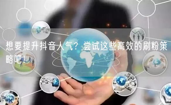 想要提升抖音人气？尝试这些高效的刷粉策略吧！