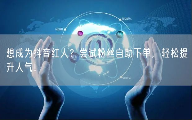 想成为抖音红人？尝试粉丝自助下单，轻松提升人气！
