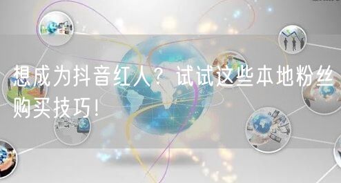 想成为抖音红人？试试这些本地粉丝购买技巧！