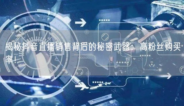 揭秘抖音直播销售背后的秘密武器：高粉丝购买率！