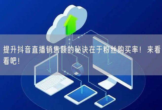 提升抖音直播销售额的秘诀在于粉丝购买率！来看看吧！