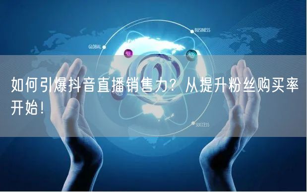 如何引爆抖音直播销售力？从提升粉丝购买率开始！