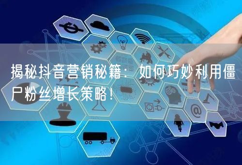 揭秘抖音营销秘籍：如何巧妙利用僵尸粉丝增长策略！