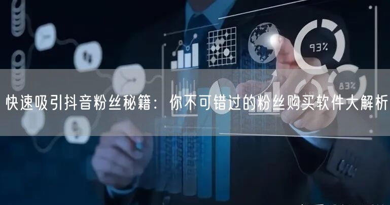 快速吸引抖音粉丝秘籍：你不可错过的粉丝购买软件大解析