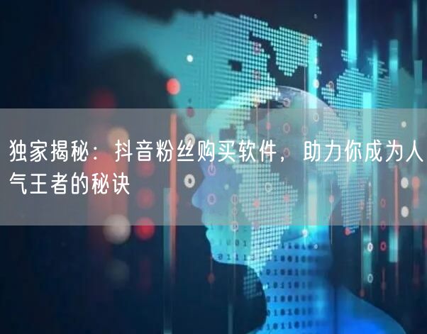 独家揭秘：抖音粉丝购买软件，助力你成为人气王者的秘诀