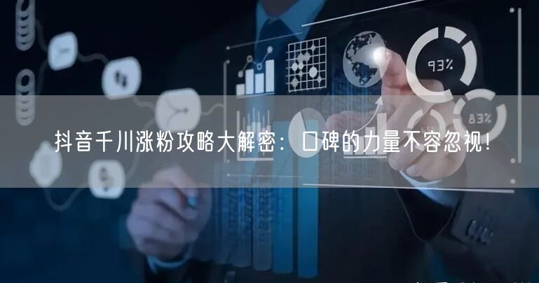 抖音千川涨粉攻略大解密：口碑的力量不容忽视！